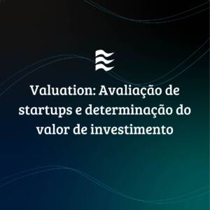 Valuation: Avaliação de startups e determinação do valor de investimento