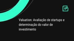 Valuation: Avaliação de startups e determinação do valor de investimento