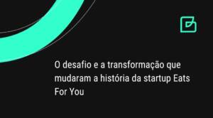 O desafio e a transformação que mudaram a história da startup Eats For You