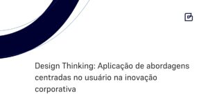 Design Thinking: Aplicação de abordagens centradas no usuário na inovação corporativa