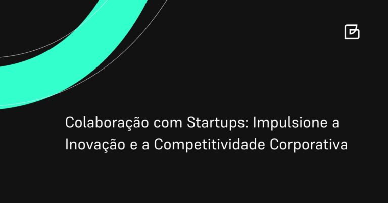 Colaboração com Startups: Impulsione a Inovação e a Competitividade Corporativa