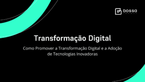 Transformação Digital: Como promover a transformação digital e a adoção de tecnologias inovadoras